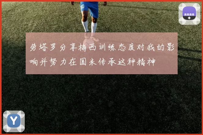 劳塔罗分享梅西训练态度对我的影响并努力在国米传承这种精神