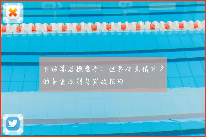 专访幕后操盘手:世界杯竞猜开户的黄金法则与实战技巧