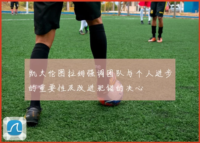 凯夫伦图拉姆强调团队与个人进步的重要性及改进犯错的决心