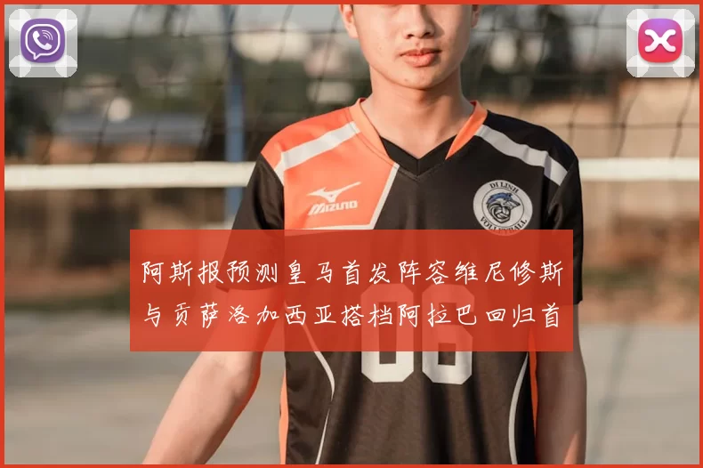 阿斯报预测皇马首发阵容维尼修斯与贡萨洛加西亚搭档阿拉巴回归首发位置