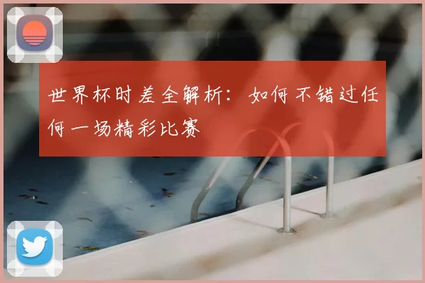 世界杯时差全解析:如何不错过任何一场精彩比赛