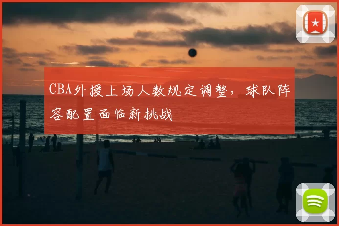 CBA外援上场人数规定调整,球队阵容配置面临新挑战