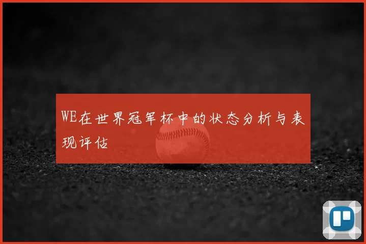 WE在世界冠军杯中的状态分析与表现评估