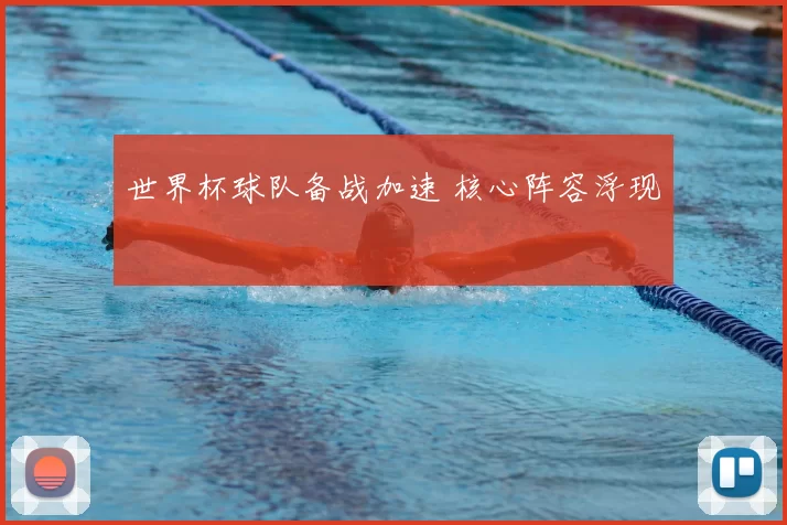 世界杯球队备战加速 核心阵容浮现