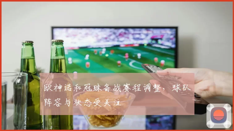 欧神诺和冠珠备战赛程调整，球队阵容与状态受关注