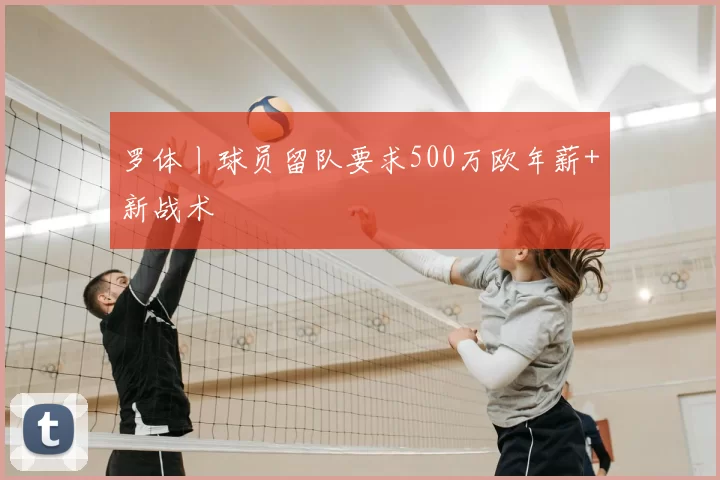 罗体丨球员留队要求500万欧年薪+新战术