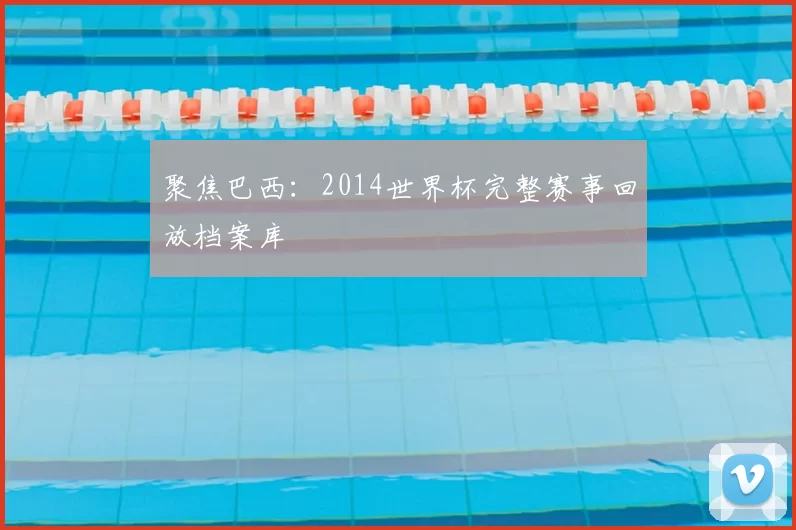 聚焦巴西：2014世界杯完整赛事回放档案库