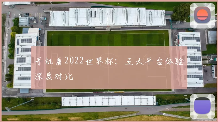 手机看2022世界杯:五大平台体验深度对比