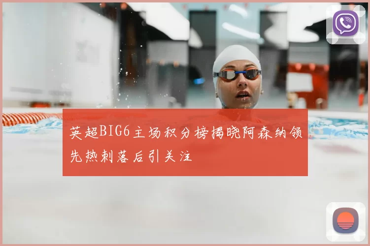 英超BIG6主场积分榜揭晓阿森纳领先热刺落后引关注