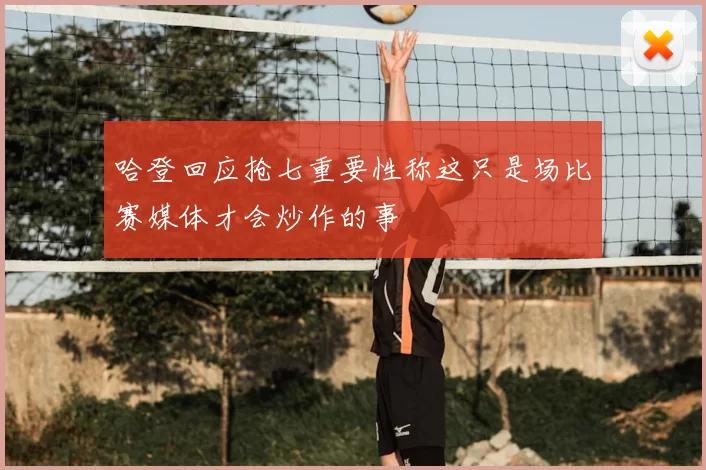 哈登回应抢七重要性称这只是场比赛媒体才会炒作的事
