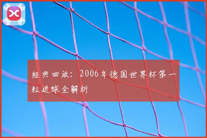 经典回放：2006年德国世界杯第一粒进球全解析