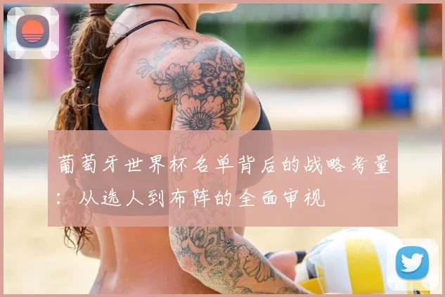 葡萄牙世界杯名单背后的战略考量：从选人到布阵的全面审视