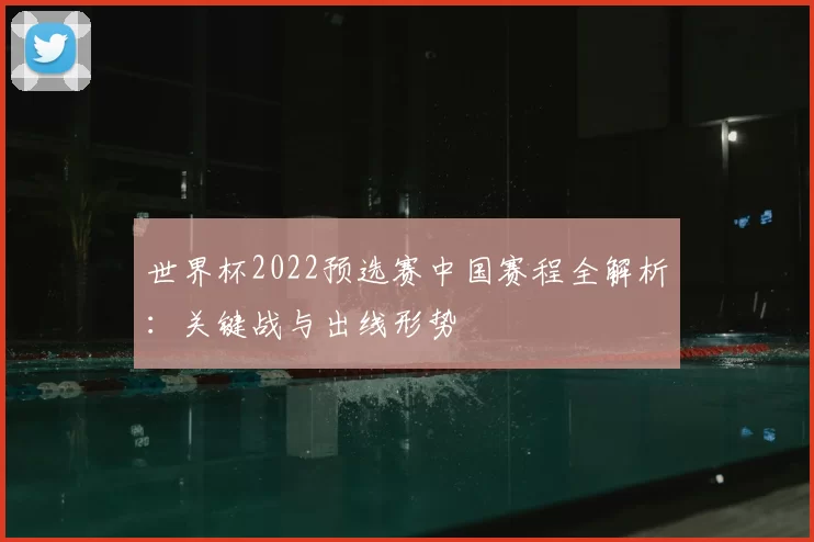 世界杯2022预选赛中国赛程全解析:关键战与出线形势