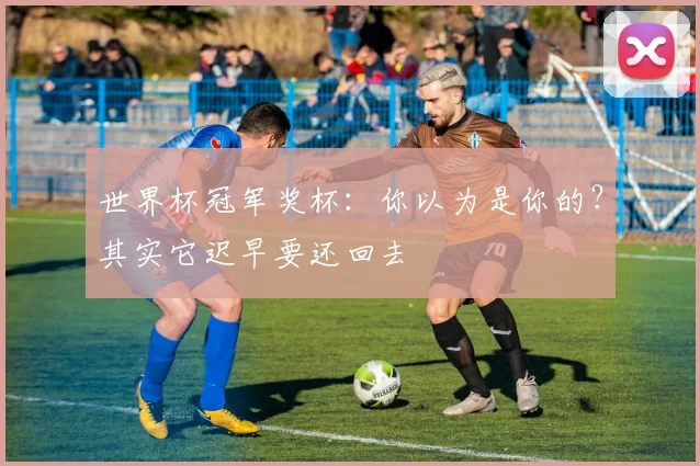 世界杯冠军奖杯：你以为是你的？其实它迟早要还回去