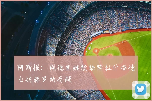 阿斯报：佩德里继续缺阵拉什福德出战赫罗纳存疑