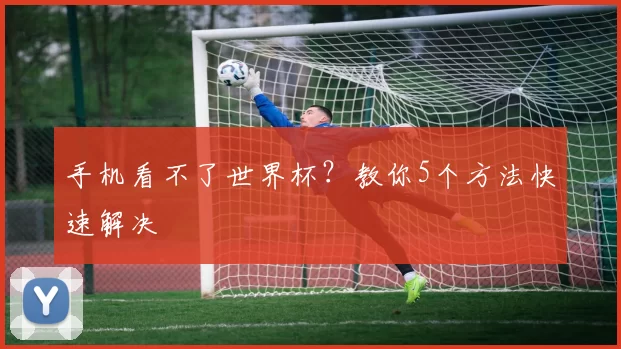 手机看不了世界杯?教你5个方法快速解决