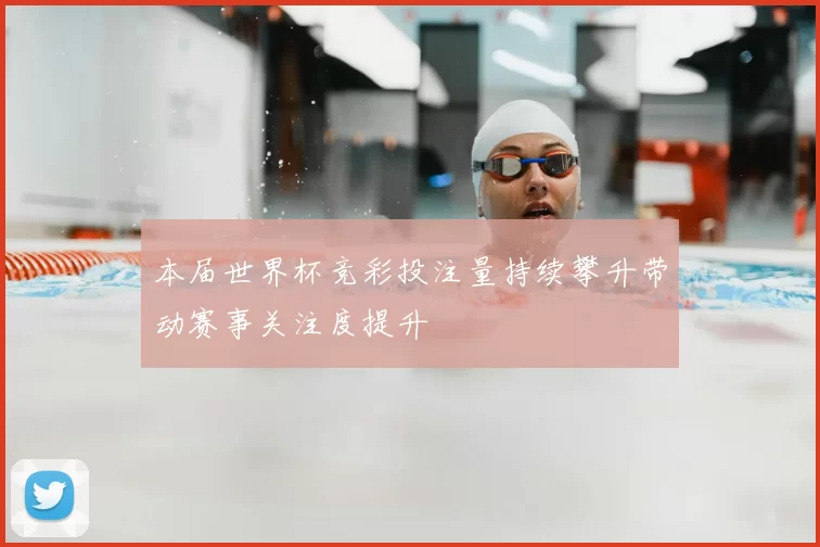 本届世界杯竞彩投注量持续攀升带动赛事关注度提升