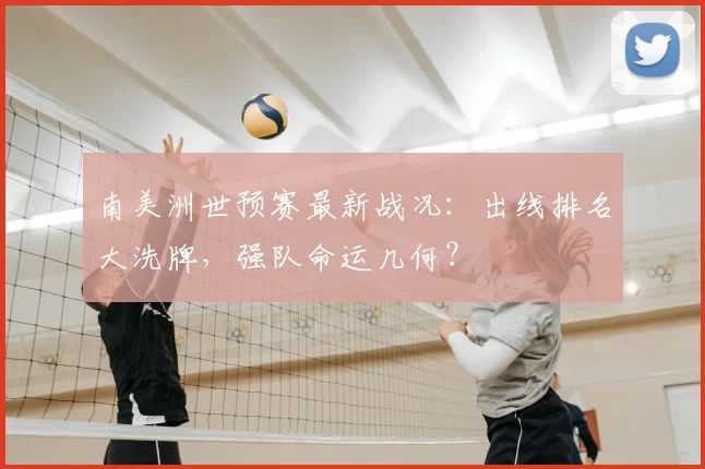 南美洲世预赛最新战况：出线排名大洗牌，强队命运几何？