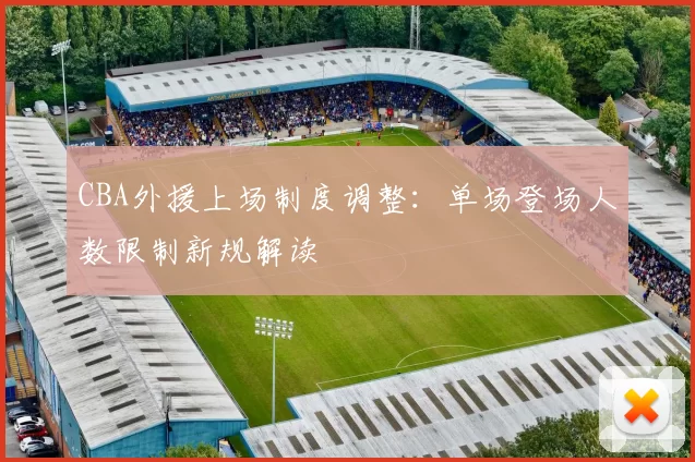 CBA外援上场制度调整:单场登场人数限制新规解读