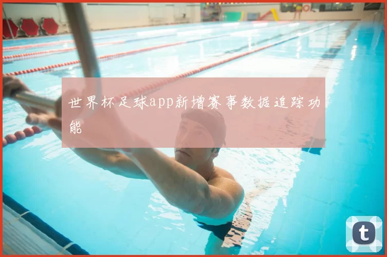 世界杯足球app新增赛事数据追踪功能