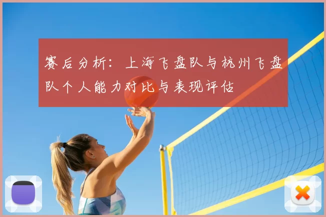 赛后分析:上海飞盘队与杭州飞盘队个人能力对比与表现评估