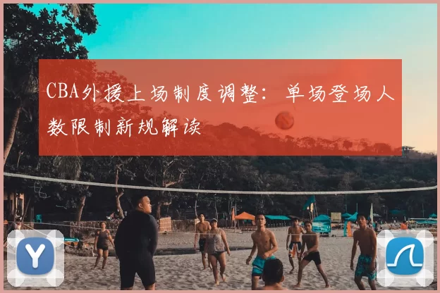 CBA外援上场制度调整:单场登场人数限制新规解读