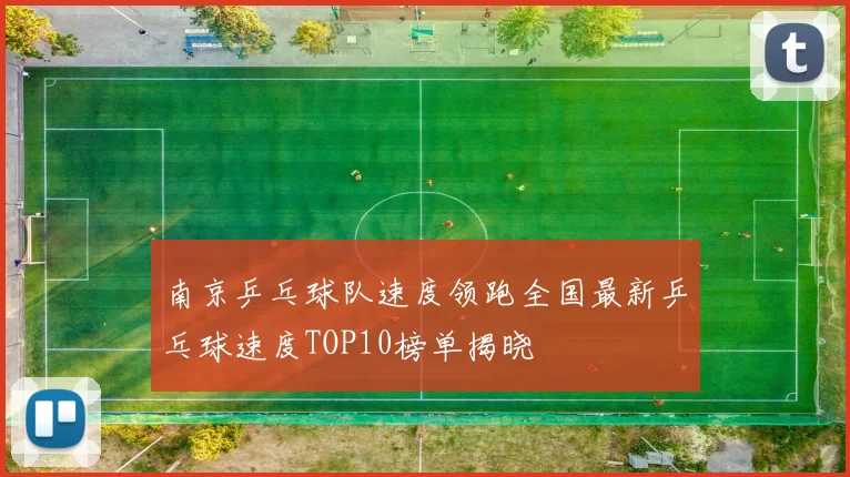 南京乒乓球队速度领跑全国最新乒乓球速度TOP10榜单揭晓