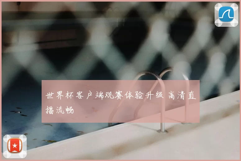 世界杯客户端观赛体验升级 高清直播流畅
