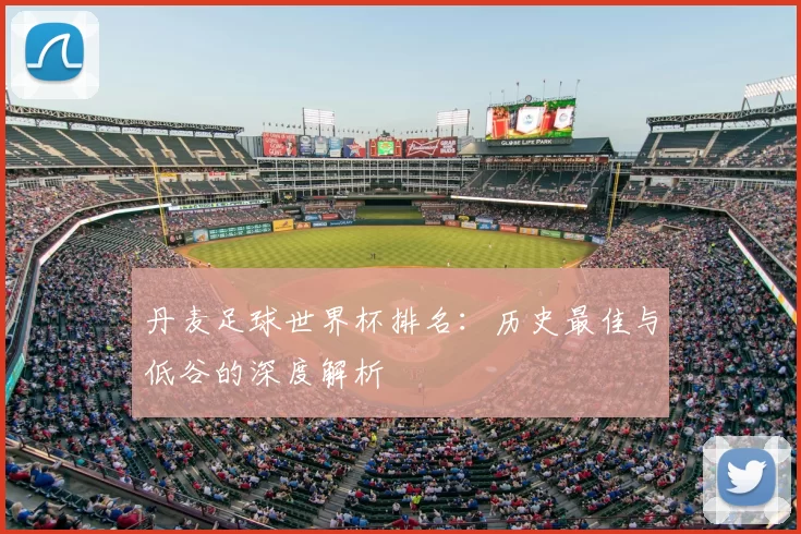 丹麦足球世界杯排名:历史最佳与低谷的深度解析