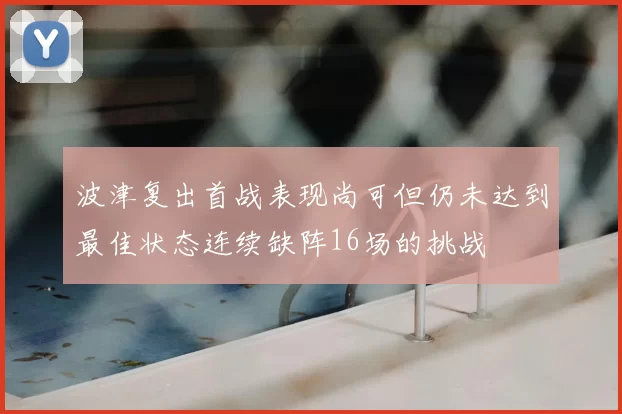 波津复出首战表现尚可但仍未达到最佳状态连续缺阵16场的挑战