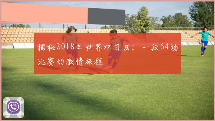 揭秘2018年世界杯日历：一段64场比赛的激情旅程