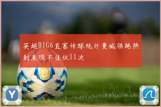 英超BIG6直塞传球统计曼城领跑热刺表现不佳仅11次