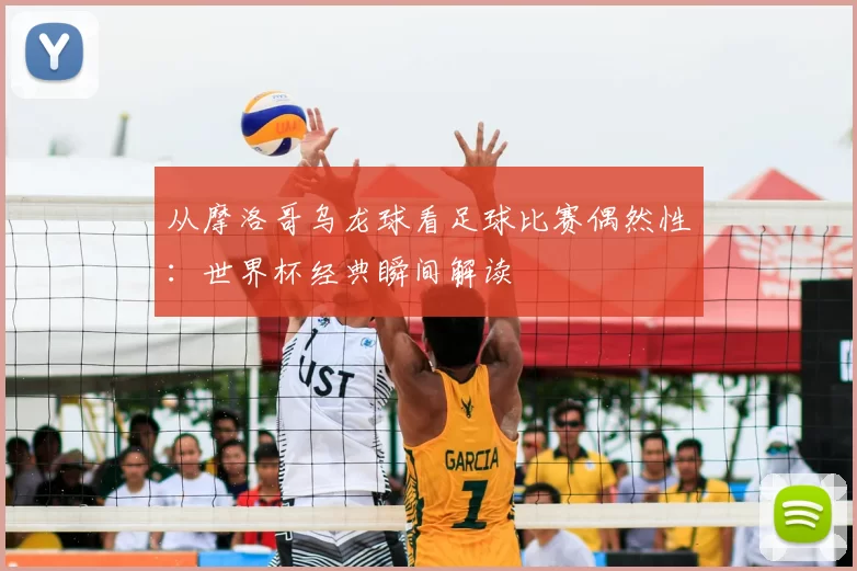 从摩洛哥乌龙球看足球比赛偶然性：世界杯经典瞬间解读