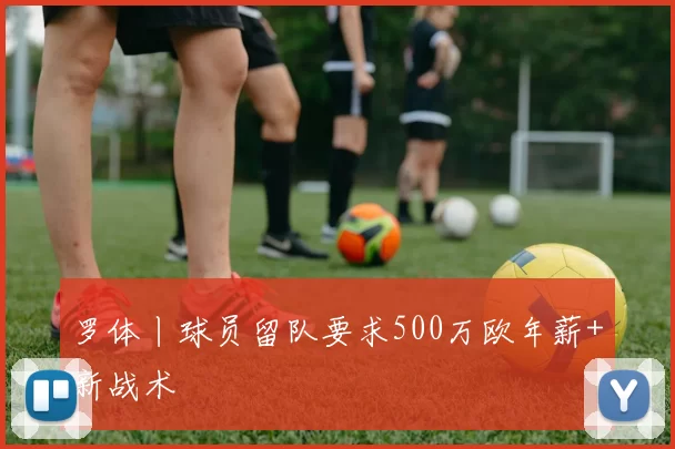 罗体丨球员留队要求500万欧年薪+新战术