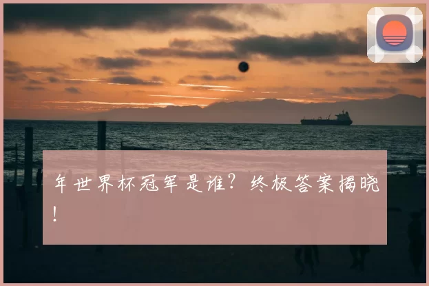 年世界杯冠军是谁?终极答案揭晓!