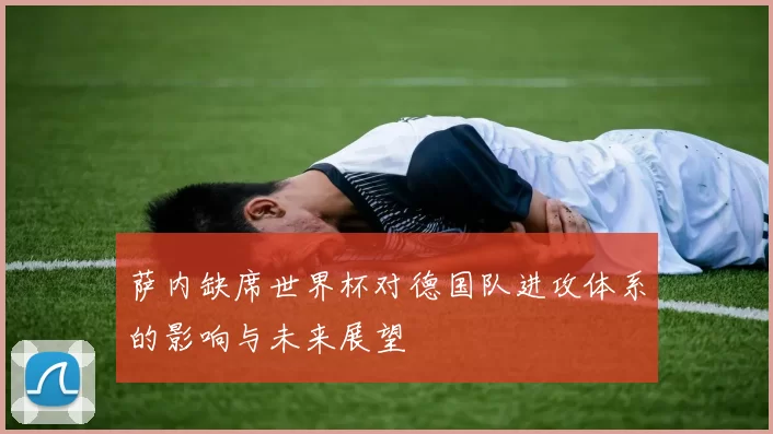 萨内缺席世界杯对德国队进攻体系的影响与未来展望