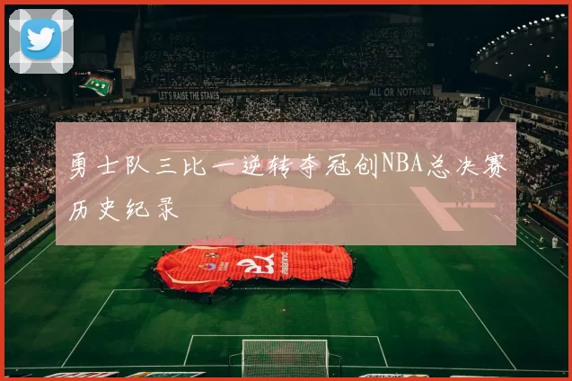 勇士队三比一逆转夺冠创NBA总决赛历史纪录