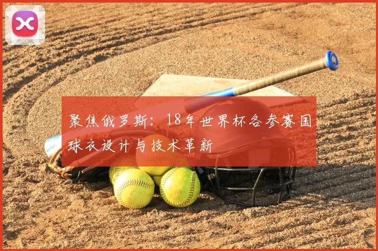 聚焦俄罗斯:18年世界杯各参赛国球衣设计与技术革新