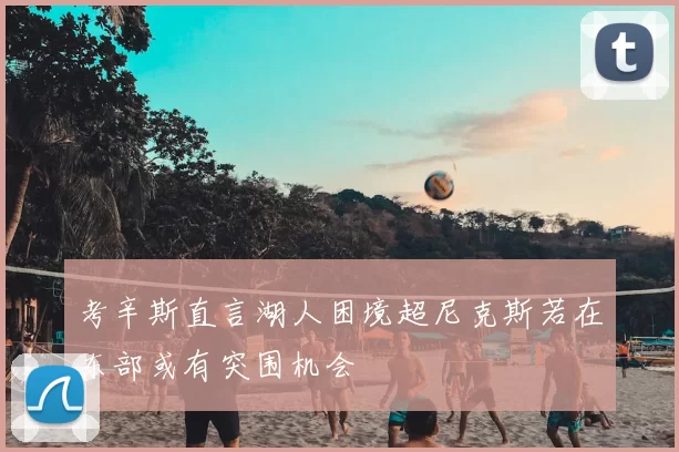 考辛斯直言湖人困境超尼克斯若在东部或有突围机会