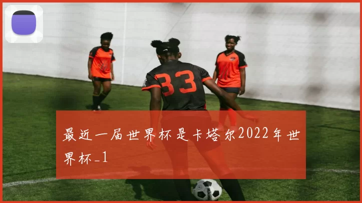 最近一届世界杯是卡塔尔2022年世界杯_1