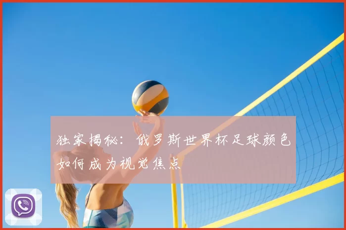 独家揭秘：俄罗斯世界杯足球颜色如何成为视觉焦点