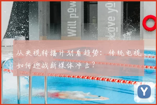 从央视转播计划看趋势：传统电视如何迎战新媒体冲击？