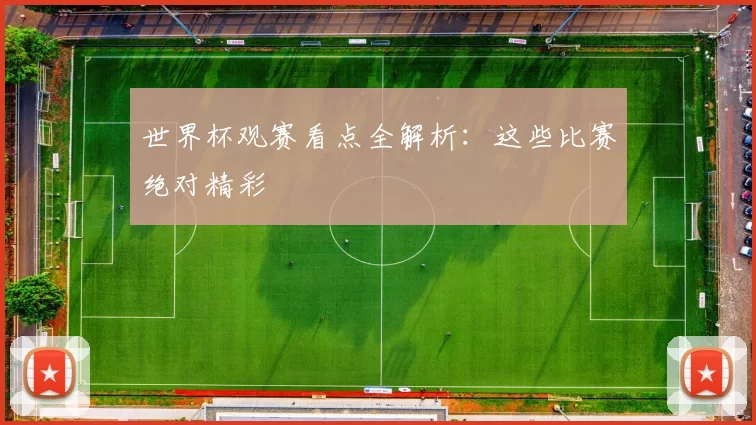 世界杯观赛看点全解析：这些比赛绝对精彩