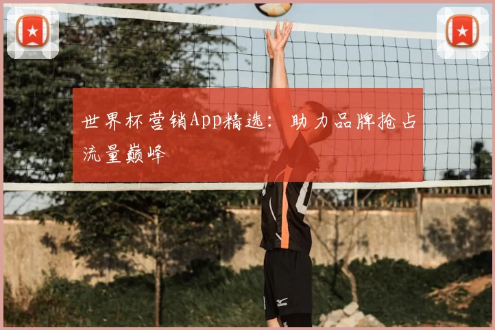 世界杯营销App精选：助力品牌抢占流量巅峰
