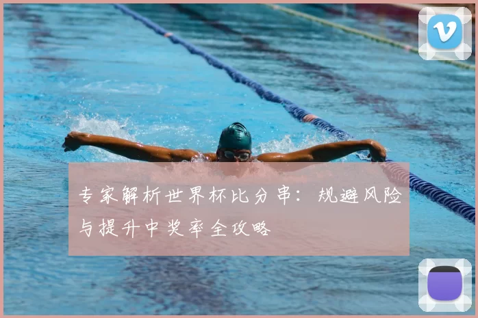 专家解析世界杯比分串:规避风险与提升中奖率全攻略