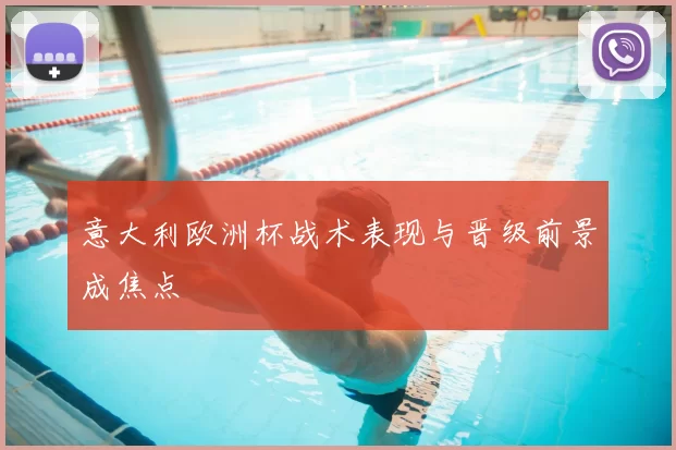 意大利欧洲杯战术表现与晋级前景成焦点
