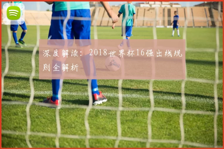 深度解读：2018世界杯16强出线规则全解析