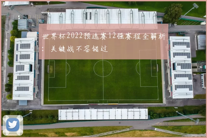 世界杯2022预选赛12强赛程全解析：关键战不容错过