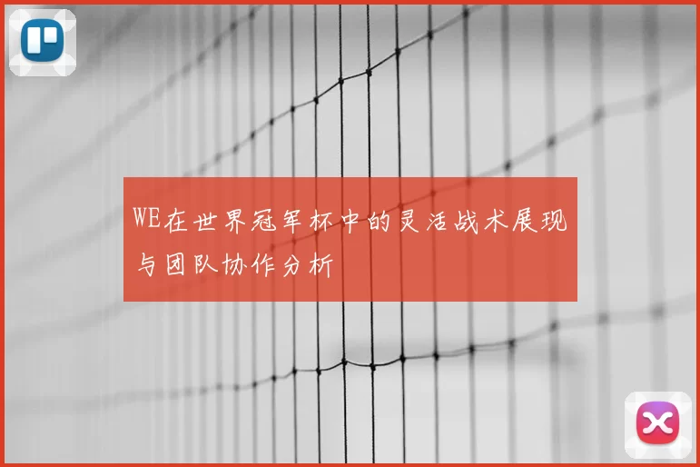 WE在世界冠军杯中的灵活战术展现与团队协作分析