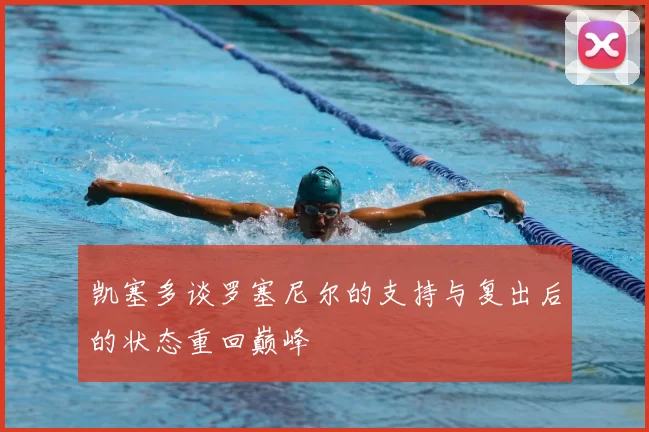 凯塞多谈罗塞尼尔的支持与复出后的状态重回巅峰